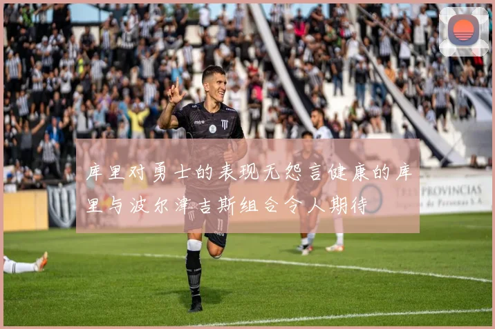库里对勇士的表现无怨言健康的库里与波尔津吉斯组合令人期待